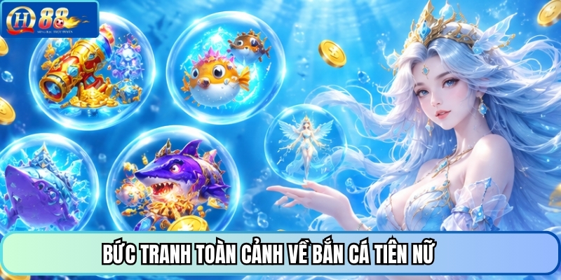 Bức tranh toàn cảnh về bắn cá Tiên Nữ 